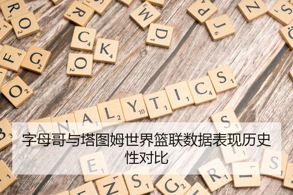字母哥与塔图姆世界篮联数据表现历史性对比 | Betway